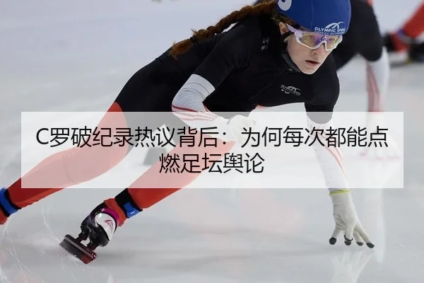 C罗破纪录热议背后：为何每次都能点燃足坛舆论